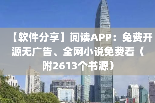 【软件分享】阅读APP：免费开源无广告、全网小说免费看（附2613个书源）