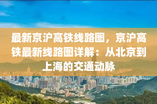 最新京沪高铁线路图，京沪高铁最新线路图详解：从北京到上海的交通动脉