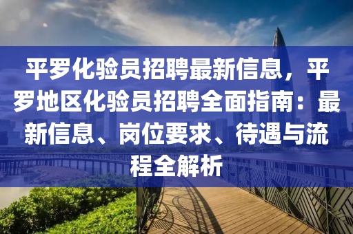 平罗化验员招聘最新信息，平罗地区化验员招聘全面指南：最新信息、岗位要求、待遇与流程全解析