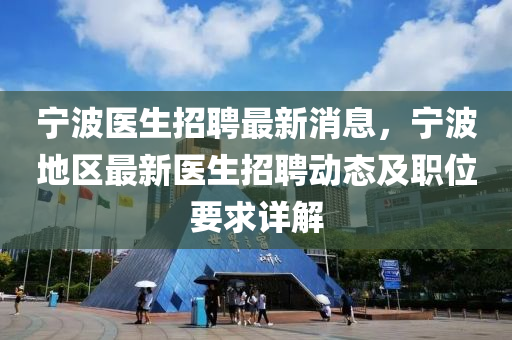 宁波医生招聘最新消息，宁波地区最新医生招聘动态及职位要求详解