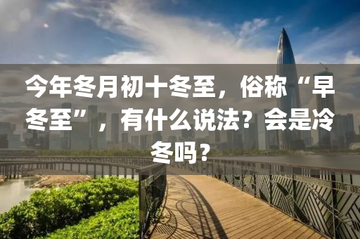 今年冬月初十冬至，俗称“早冬至”，有什么说法？会是冷冬吗？