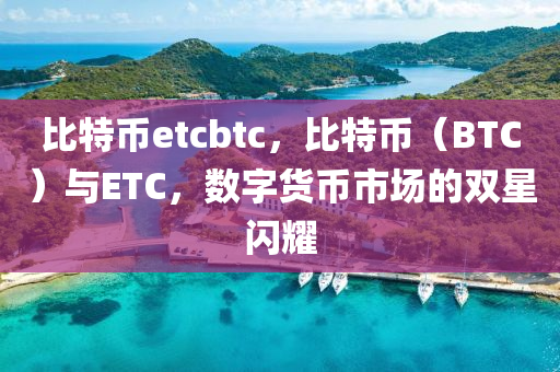 比特币etcbtc，比特币（BTC）与ETC，数字货币市场的双星闪耀