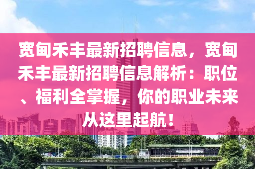 宽甸禾丰最新招聘信息，宽甸禾丰最新招聘信息解析：职位、福利全掌握，你的职业未来从这里起航！