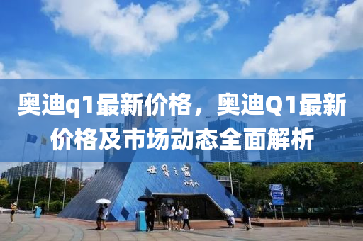 奥迪q1最新价格，奥迪Q1最新价格及市场动态全面解析