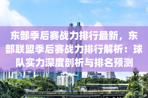 东部季后赛战力排行最新，东部联盟季后赛战力排行解析：球队实力深度剖析与排名预测