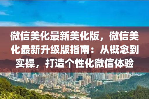 微信美化最新美化版，微信美化最新升级版指南：从概念到实操，打造个性化微信体验