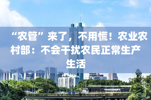 “农管”来了，不用慌！农业农村部：不会干扰农民正常生产生活