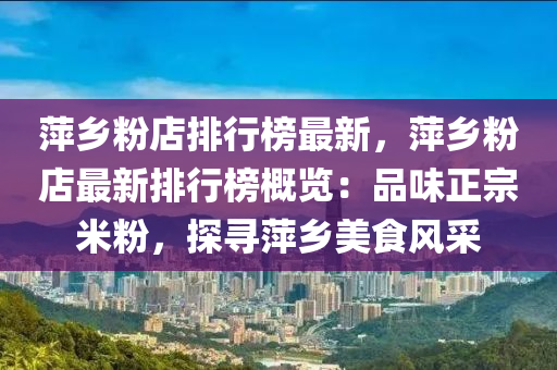 萍乡粉店排行榜最新，萍乡粉店最新排行榜概览：品味正宗米粉，探寻萍乡美食风采