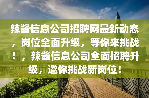 辣酱信息公司招聘网最新动态，岗位全面升级，等你来挑战！，辣酱信息公司全面招聘升级，邀你挑战新岗位！