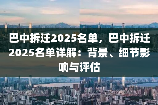 巴中拆迁2025名单，巴中拆迁2025名单详解：背景、细节影响与评估