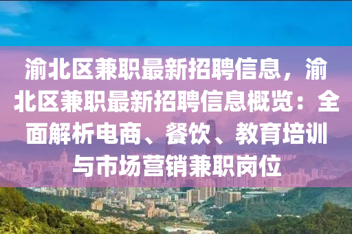 渝北区兼职最新招聘信息，渝北区兼职最新招聘信息概览：全面解析电商、餐饮、教育培训与市场营销兼职岗位