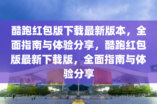 酷跑红包版下载最新版本，全面指南与体验分享，酷跑红包版最新下载版，全面指南与体验分享