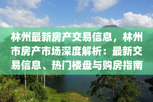 林州最新房产交易信息，林州市房产市场深度解析：最新交易信息、热门楼盘与购房指南