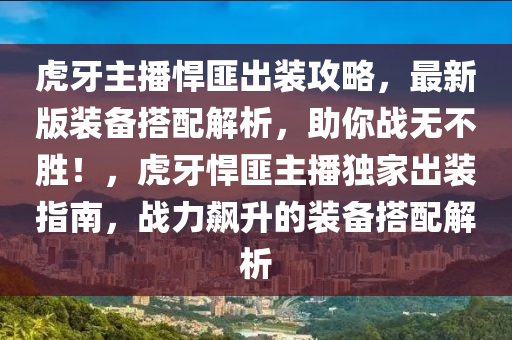 虎牙主播悍匪出装攻略，最新版装备搭配解析，助你战无不胜！，虎牙悍匪主播独家出装指南，战力飙升的装备搭配解析