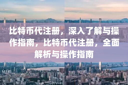 比特币代注册，深入了解与操作指南，比特币代注册，全面解析与操作指南