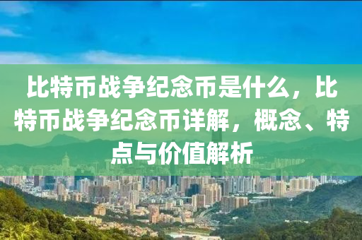 比特币战争纪念币是什么，比特币战争纪念币详解，概念、特点与价值解析