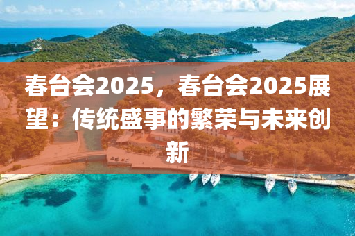 春台会2025，春台会2025展望：传统盛事的繁荣与未来创新