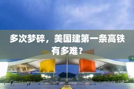 多次梦碎，美国建第一条高铁有多难？