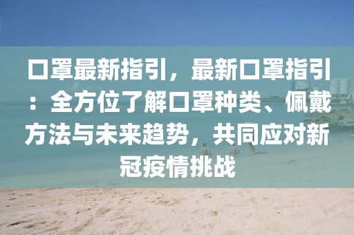 口罩最新指引，最新口罩指引：全方位了解口罩种类、佩戴方法与未来趋势，共同应对新冠疫情挑战