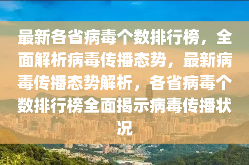 最新各省病毒个数排行榜，全面解析病毒传播态势，最新病毒传播态势解析，各省病毒个数排行榜全面揭示病毒传播状况