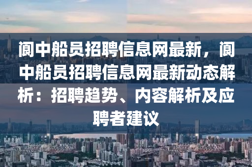 阆中船员招聘信息网最新，阆中船员招聘信息网最新动态解析：招聘趋势、内容解析及应聘者建议