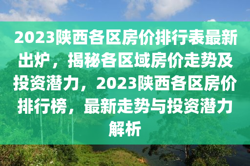 2023陕西各区房价排行表最新出炉，揭秘各区域房价走势及投资潜力，2023陕西各区房价排行榜，最新走势与投资潜力解析