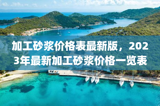 加工砂浆价格表最新版，2023年最新加工砂浆价格一览表