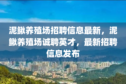 泥鳅养殖场招聘信息最新，泥鳅养殖场诚聘英才，最新招聘信息发布