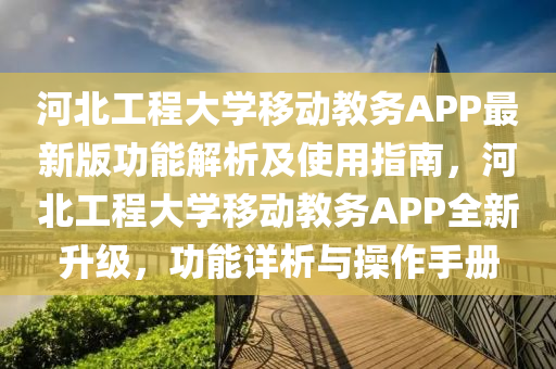 河北工程大学移动教务APP最新版功能解析及使用指南，河北工程大学移动教务APP全新升级，功能详析与操作手册