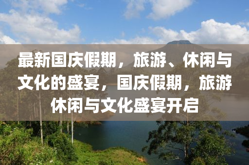 最新国庆假期，旅游、休闲与文化的盛宴，国庆假期，旅游休闲与文化盛宴开启