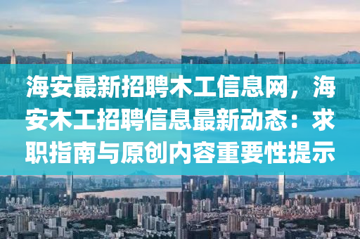 海安最新招聘木工信息网，海安木工招聘信息最新动态：求职指南与原创内容重要性提示