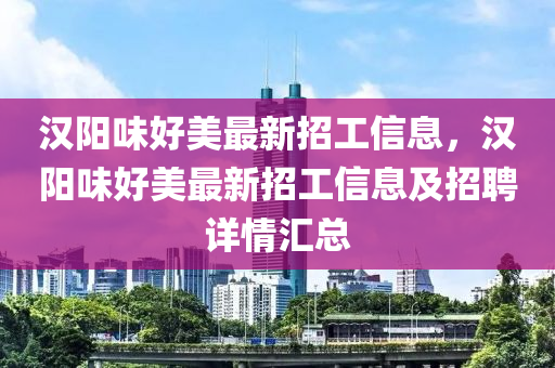 汉阳味好美最新招工信息，汉阳味好美最新招工信息及招聘详情汇总