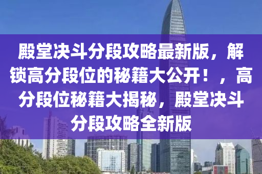 殿堂决斗分段攻略最新版，解锁高分段位的秘籍大公开！，高分段位秘籍大揭秘，殿堂决斗分段攻略全新版