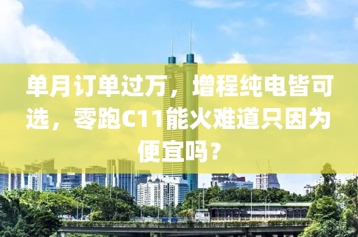 单月订单过万，增程纯电皆可选，零跑C11能火难道只因为便宜吗？