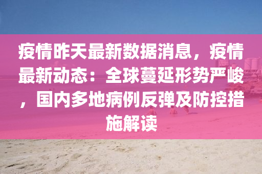 疫情昨天最新数据消息，疫情最新动态：全球蔓延形势严峻，国内多地病例反弹及防控措施解读