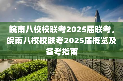 皖南八校校联考2025届联考，皖南八校校联考2025届概览及备考指南