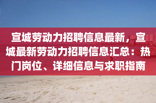 宣城劳动力招聘信息最新，宣城最新劳动力招聘信息汇总：热门岗位、详细信息与求职指南