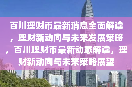 百川理财币最新消息全面解读，理财新动向与未来发展策略，百川理财币最新动态解读，理财新动向与未来策略展望