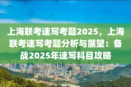 上海联考速写考题2025，上海联考速写考题分析与展望：备战2025年速写科目攻略