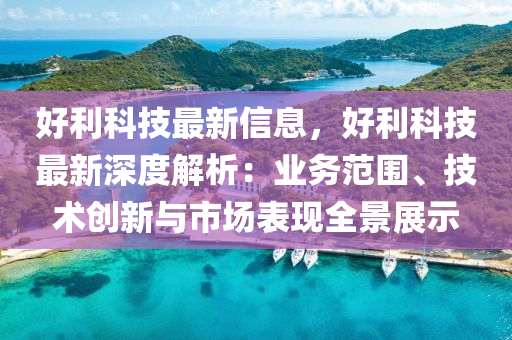 好利科技最新信息，好利科技最新深度解析：业务范围、技术创新与市场表现全景展示