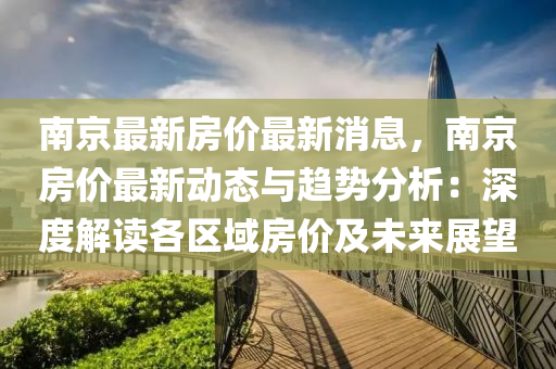 南京最新房价最新消息，南京房价最新动态与趋势分析：深度解读各区域房价及未来展望