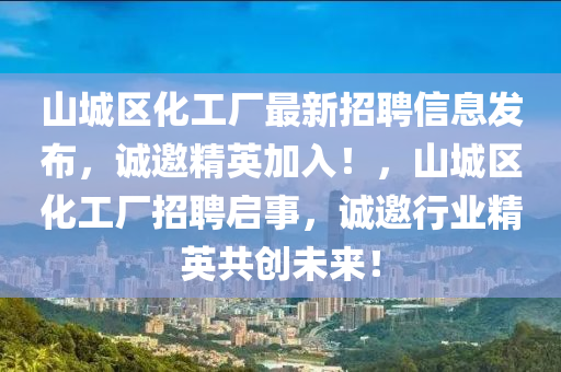 山城区化工厂最新招聘信息发布，诚邀精英加入！，山城区化工厂招聘启事，诚邀行业精英共创未来！