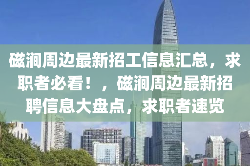 磁涧周边最新招工信息汇总，求职者必看！，磁涧周边最新招聘信息大盘点，求职者速览