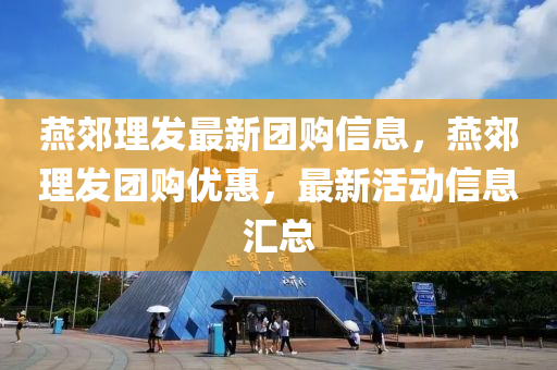 燕郊理发最新团购信息，燕郊理发团购优惠，最新活动信息汇总