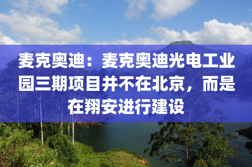 麦克奥迪：麦克奥迪光电工业园三期项目并不在北京，而是在翔安进行建设