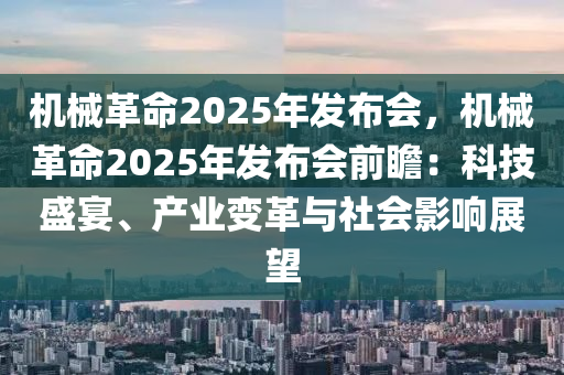 机械革命2025年发布会，机械革命2025年发布会前瞻：科技盛宴、产业变革与社会影响展望