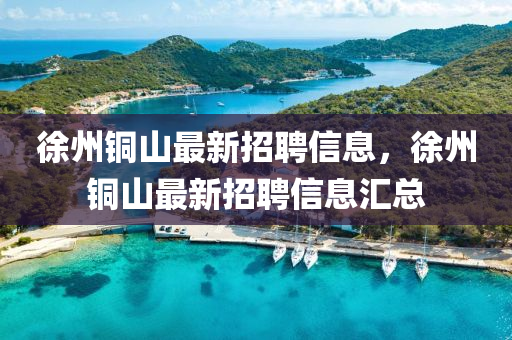 徐州铜山最新招聘信息，徐州铜山最新招聘信息汇总