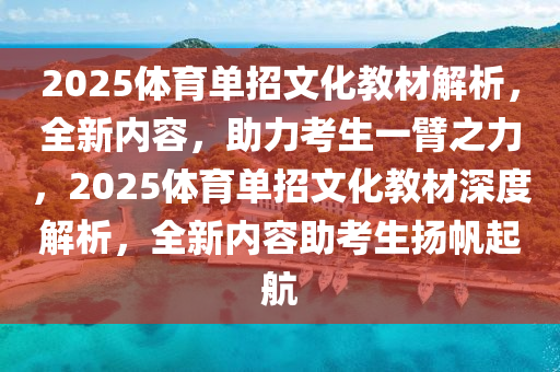 2025体育单招文化教材解析，全新内容，助力考生一臂之力，2025体育单招文化教材深度解析，全新内容助考生扬帆起航