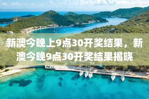 新澳今晚上9点30开奖结果，新澳今晚9点30开奖结果揭晓