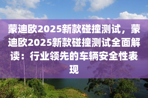 蒙迪欧2025新款碰撞测试，蒙迪欧2025新款碰撞测试全面解读：行业领先的车辆安全性表现